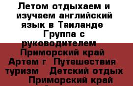 Летом отдыхаем и изучаем английский язык в Таиланде! Группа с руководителем! - Приморский край, Артем г. Путешествия, туризм » Детский отдых   . Приморский край,Артем г.